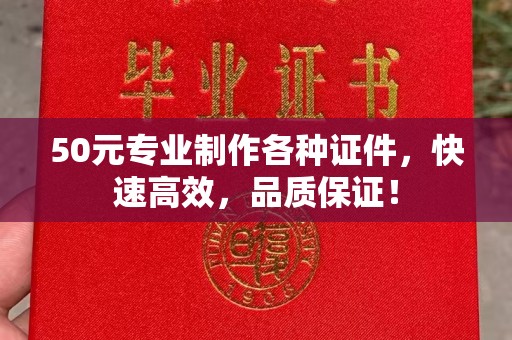 张家川50元专业制作各种证件，快速高效，品质保证！