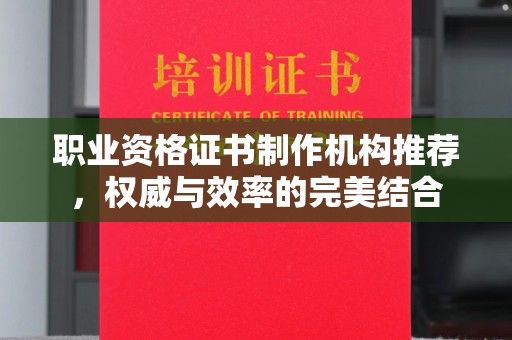 张家川职业资格证书制作机构推荐，权威与效率的完美结合