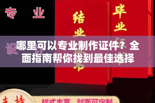 张家川哪里可以专业制作证件？全面指南帮你找到最佳选择