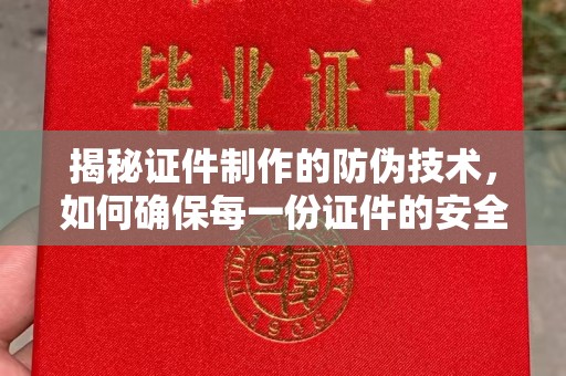 张家川揭秘证件制作的防伪技术，如何确保每一份证件的安全与可信