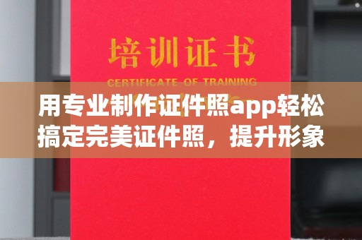 张家川用专业制作证件照app轻松搞定完美证件照，提升形象第一步！
