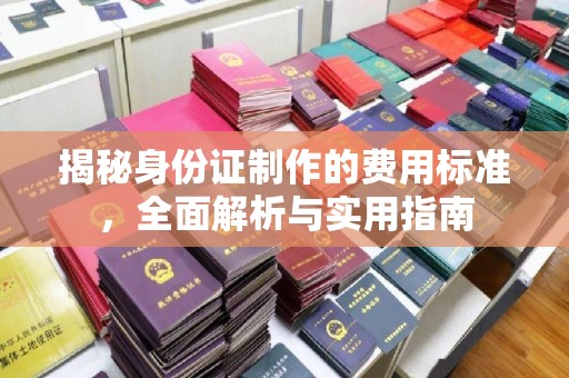 张家川揭秘身份证制作的费用标准，全面解析与实用指南