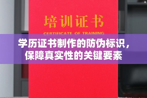 张家川学历证书制作的防伪标识，保障真实性的关键要素