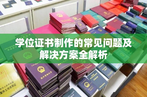 张家川学位证书制作的常见问题及解决方案全解析