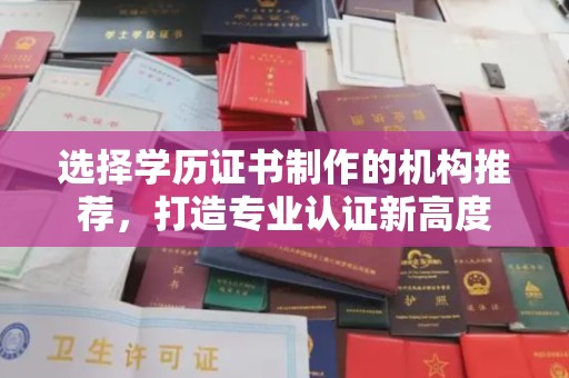 张家川选择学历证书制作的机构推荐，打造专业认证新高度