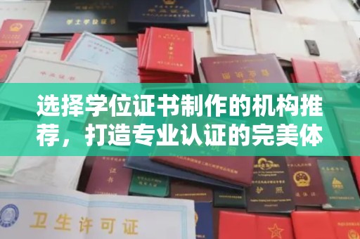 张家川选择学位证书制作的机构推荐，打造专业认证的完美体验