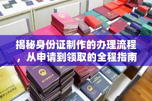 张家川揭秘身份证制作的办理流程，从申请到领取的全程指南