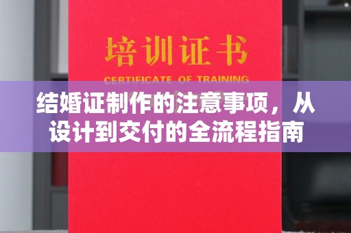 张家川结婚证制作的注意事项，从设计到交付的全流程指南