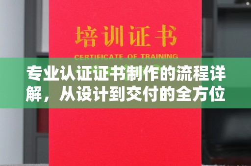 张家川专业认证证书制作的流程详解，从设计到交付的全方位指南