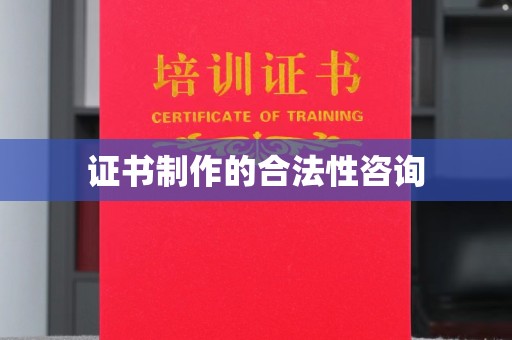 张家川证书制作的合法性咨询