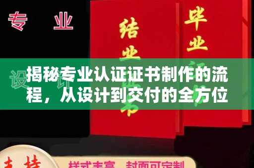 张家川揭秘专业认证证书制作的流程，从设计到交付的全方位指南