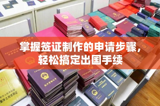 张家川掌握签证制作的申请步骤，轻松搞定出国手续