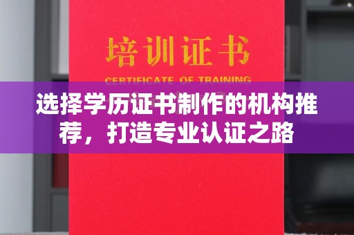 张家川选择学历证书制作的机构推荐，打造专业认证之路