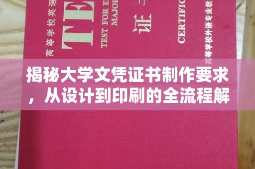 张家川揭秘大学文凭证书制作要求，从设计到印刷的全流程解析