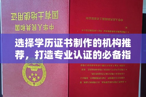 张家川选择学历证书制作的机构推荐，打造专业认证的必备指南