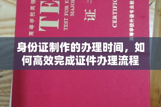 张家川身份证制作的办理时间，如何高效完成证件办理流程