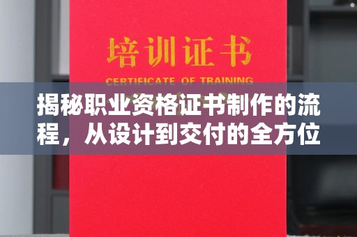 张家川揭秘职业资格证书制作的流程，从设计到交付的全方位解析