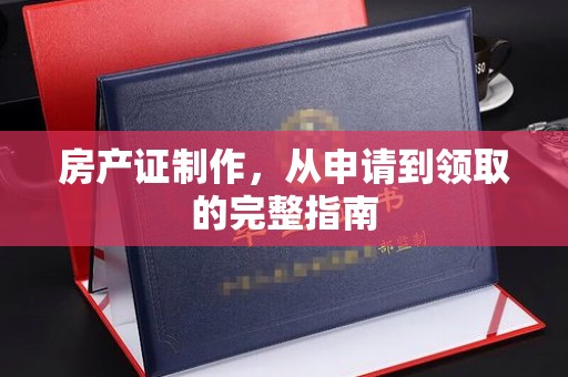 张家川房产证制作，从申请到领取的完整指南