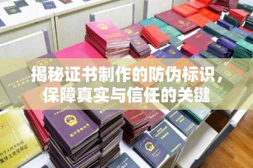张家川揭秘证书制作的防伪标识，保障真实与信任的关键