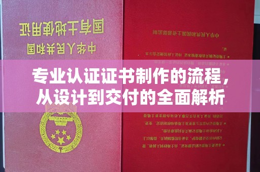 张家川专业认证证书制作的流程，从设计到交付的全面解析