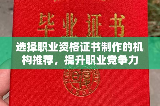 张家川选择职业资格证书制作的机构推荐，提升职业竞争力