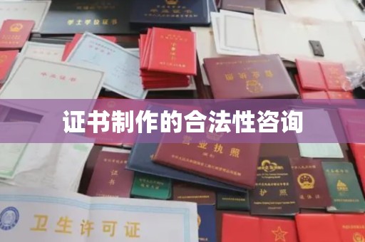张家川证书制作的合法性咨询