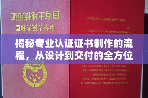 张家川揭秘专业认证证书制作的流程，从设计到交付的全方位指南