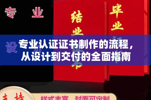 张家川专业认证证书制作的流程，从设计到交付的全面指南