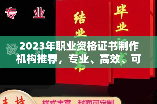 张家川2023年职业资格证书制作机构推荐，专业、高效、可靠的选择指南