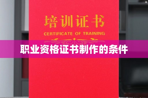 张家川职业资格证书制作的条件